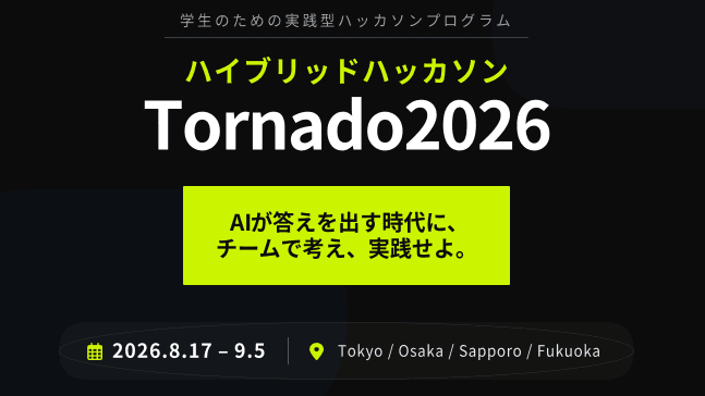 AIが答えを出す時代に、 チームで考え、実践せよ。 学生向けハッカソン『Tornado2026』